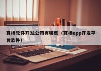 直播軟件開發(fā)公司有哪些（直播app開發(fā)平臺軟件）