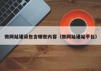 微網(wǎng)站建設包含哪些內容（微網(wǎng)站建站平臺）