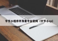 字節(jié)小程序開發(fā)者平臺(tái)官網(wǎng)（字節(jié)小sp）