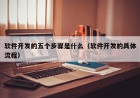 軟件開發(fā)的五個(gè)步驟是什么（軟件開發(fā)的具體流程）