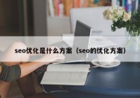 seo優(yōu)化是什么方案（seo的優(yōu)化方案）