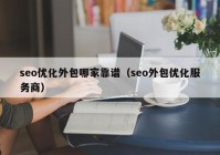 seo優(yōu)化外包哪家靠譜（seo外包優(yōu)化服務(wù)商）