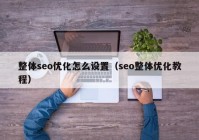 整體seo優(yōu)化怎么設(shè)置（seo整體優(yōu)化教程）