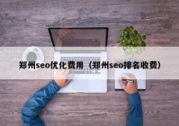 鄭州seo優(yōu)化費(fèi)用（鄭州seo排名收費(fèi)）