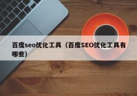 百度seo優(yōu)化工具（百度SEO優(yōu)化工具有哪些）