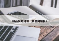 精品網(wǎng)站建設(shè)（精品網(wǎng)項目）