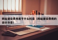 網(wǎng)站建設(shè)費用屬于什么科目（網(wǎng)站建設(shè)費用的會計分錄）