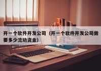 開一個(gè)軟件開發(fā)公司（開一個(gè)軟件開發(fā)公司需要多少流動(dòng)資金）