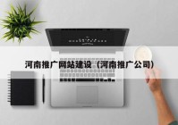 河南推廣網(wǎng)站建設(shè)（河南推廣公司）