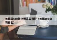 無錫做seo優(yōu)化哪家公司好（無錫seo公司排名）