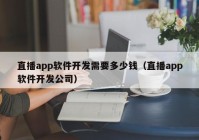 直播app軟件開發(fā)需要多少錢（直播app軟件開發(fā)公司）