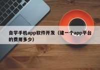 自學(xué)手機app軟件開發(fā)（建一個app平臺的費用多少）