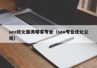 seo優(yōu)化服務哪家專業(yè)（seo專業(yè)優(yōu)化公司）