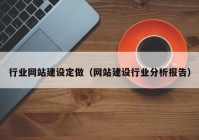 行業(yè)網(wǎng)站建設(shè)定做（網(wǎng)站建設(shè)行業(yè)分析報(bào)告）