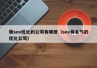 做seo優(yōu)化的公司有哪些（seo有名氣的優(yōu)化公司）