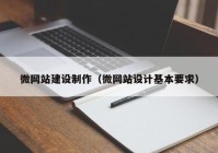 微網(wǎng)站建設(shè)制作（微網(wǎng)站設(shè)計基本要求）