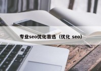 專業(yè)seo優(yōu)化首選（優(yōu)化 seo）