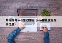 如何提升seo優(yōu)化排名（seo排名優(yōu)化提高流量）