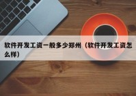 軟件開發(fā)工資一般多少鄭州（軟件開發(fā)工資怎么樣）