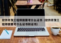 軟件開發(fā)工程師需要考什么證書（軟件開發(fā)工程師需要考什么證書和證書）