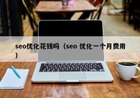 seo優(yōu)化花錢嗎（seo 優(yōu)化一個(gè)月費(fèi)用）