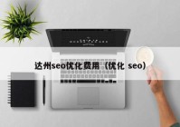 達州seo優(yōu)化費用（優(yōu)化 seo）