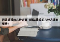 網(wǎng)站建設的幾種方案（網(wǎng)站建設的幾種方案有哪些）