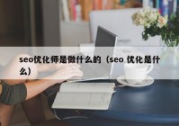 seo優(yōu)化師是做什么的（seo 優(yōu)化是什么）