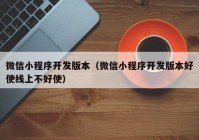 微信小程序開發(fā)版本（微信小程序開發(fā)版本好使線上不好使）