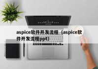 aspice軟件開發(fā)流程（aspice軟件開發(fā)流程ppt）