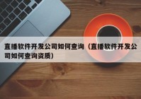 直播軟件開發(fā)公司如何查詢（直播軟件開發(fā)公司如何查詢資質）