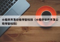 小程序開發(fā)價格傳智科技（小程序軟件開發(fā)公司傳智科技）