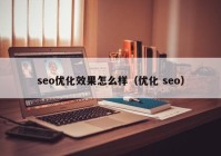 seo優(yōu)化效果怎么樣（優(yōu)化 seo）