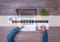 包含小程序開(kāi)發(fā)哪家好的詞條