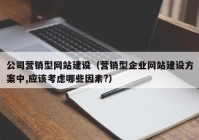 公司營銷型網(wǎng)站建設(shè)（營銷型企業(yè)網(wǎng)站建設(shè)方案中,應(yīng)該考慮哪些因素?）