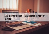 seo優(yōu)化外推招聘（seo網(wǎng)站優(yōu)化推廣專員招聘）