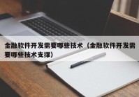 金融軟件開發(fā)需要哪些技術(shù)（金融軟件開發(fā)需要哪些技術(shù)支撐）