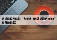 網(wǎng)站建設(shè)網(wǎng)絡(luò)推廣有哪些（網(wǎng)站建設(shè)網(wǎng)絡(luò)推廣有哪些類型）