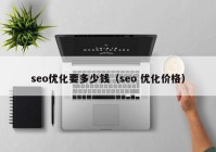 seo優(yōu)化要多少錢（seo 優(yōu)化價格）