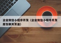 企業(yè)微信小程序開發(fā)（企業(yè)微信小程序開發(fā) 原生聊天頁(yè)面）