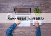 英文b2c網(wǎng)站建設（b2b平臺英文）