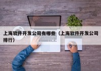 上海軟件開發(fā)公司有哪些（上海軟件開發(fā)公司排行）