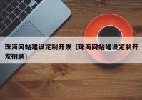 珠海網(wǎng)站建設(shè)定制開發(fā)（珠海網(wǎng)站建設(shè)定制開發(fā)招聘）