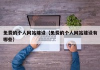 免費(fèi)的個(gè)人網(wǎng)站建設(shè)（免費(fèi)的個(gè)人網(wǎng)站建設(shè)有哪些）