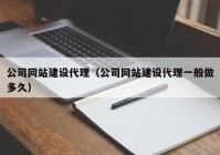 公司網(wǎng)站建設(shè)代理（公司網(wǎng)站建設(shè)代理一般做多久）