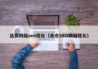 達(dá)旗網(wǎng)站seo優(yōu)化（太倉SEO網(wǎng)站優(yōu)化）