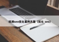 坦洲seo優(yōu)化案例方案（優(yōu)化 seo）