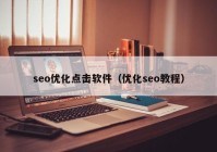 seo優(yōu)化點擊軟件（優(yōu)化seo教程）