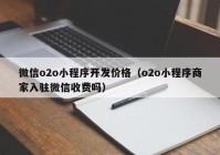 微信o2o小程序開(kāi)發(fā)價(jià)格（o2o小程序商家入駐微信收費(fèi)嗎）