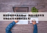 微信小程序開發(fā)文檔api（微信小程序開發(fā)文檔在論文文獻(xiàn)格式怎么寫）